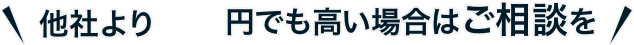 他社より1円でも高い場合はご相談を
